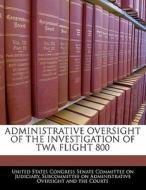 Administrative Oversight Of The Investigation Of Twa Flight 800 edito da Bibliogov