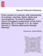 From London to Lucknow: with memoranda of mutinies, marches, flights, fights and conversations. Vol. II di Anonymous, James Mackay edito da British Library, Historical Print Editions