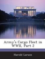 Army\'s Cargo Fleet In Wwii, Part 2 di Harold Larson edito da Bibliogov