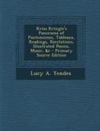 Kriss Kringle's Panorama of Pantomimes, Tableaux, Readings, Recitations, Illustrated Poems, Music, &C - Primary Source Edition di Lucy a. Yendes edito da Nabu Press