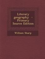 Literary Geography - Primary Source Edition di William Sharp edito da Nabu Press