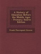 A History of Education Before the Middle Ages - Primary Source Edition di Frank Pierrepont Graves edito da Nabu Press