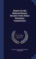 Report On The Natural History Results Of The Pamir Boundary Commission di Alfred Alcock edito da Sagwan Press
