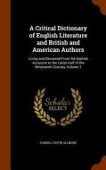 A Critical Dictionary Of English Literature And British And American Authors Living And Deceased di Samuel Austin Allibone edito da Arkose Press
