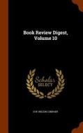 Book Review Digest, Volume 10 di H W Wilson Company edito da Arkose Press