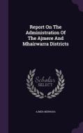Report On The Administration Of The Ajmere And Mhairwarra Districts edito da Palala Press