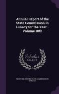 Annual Report Of The State Commission In Lunacy For The Year .. Volume 10th edito da Palala Press