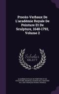 Proces-verbaux De L'academie Royale De Peinture Et De Sculpture, 1648-1793, Volume 2 edito da Palala Press
