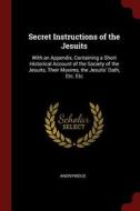 Secret Instructions of the Jesuits: With an Appendix, Containing a Short Historical Account of the Society of the Jesuit di Anonymous edito da CHIZINE PUBN
