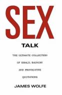 Sex Talk: The Ultimate Collection of Ribald, Raunchy and Provocative Quotations di James Wolfe edito da Booksurge Publishing