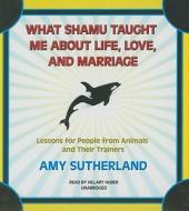 What Shamu Taught Me about Life, Love, and Marriage: Lessons for People from Animals and Their Trainers di Amy Sutherland edito da Blackstone Audiobooks