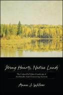 Strong Hearts, Native Lands: The Cultural and Political Landscape of Anishinaabe Anti-Clearcutting Activism di Anna J. Willow edito da STATE UNIV OF NEW YORK PR