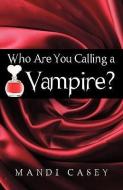 Who Are You Calling a Vampire? di Casey Mandi Casey edito da AUTHORHOUSE