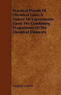 Practical Proofs Of Chemical Laws. A Course Of Experiments Upon The Combining Proportions Of The Chemical Elements di Vaughan Cornish edito da Read Books