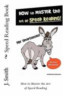 Speed Reading Book: How to Master the Art of Speed Reading di J. Smith edito da Createspace