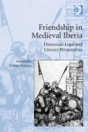 Friendship in Medieval Iberia: Historical, Legal, and Literary Perspectives di Antonella Liuzzo Scorpo edito da ROUTLEDGE