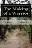 The Making of a Warrior di MR Thomas G. Walmsley edito da Createspace