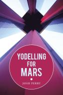 Yodelling for Mars di Josh Perry edito da Lulu Publishing Services