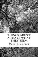 Things Aren't Always What They Seem di Pam Garlick edito da Createspace