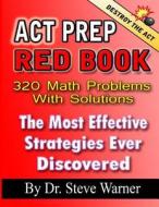 ACT Prep Red Book - 320 Math Problems with Solutions: The Most Effective Strategies Ever Discovered di Dr Steve Warner edito da Createspace