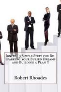 Ignite - 3 Simple Steps for Re-Sparking Your Buried Dreams and Building a Plan T di Robert K. Rhoades edito da Createspace