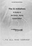 The 31 Initiatives: A Study in Air Force - Army Cooperation di Office of Air Force History, U. S. Air Force edito da Createspace