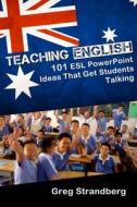 Teaching English: 101 ESL PowerPoint Ideas That Get Students Talking di Greg Strandberg edito da Createspace