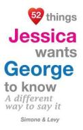 52 Things Jessica Wants George to Know: A Different Way to Say It di Jay Ed. Levy, Simone, J. L. Leyva edito da Createspace