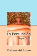 La Persuasion: Visiones del Futuro di Pepa Cruz edito da Createspace