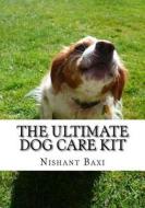 The Ultimate Dog Care Kit di MR Nishant K. Baxi edito da Createspace Independent Publishing Platform