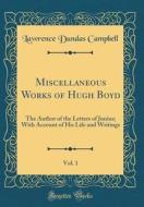 Miscellaneous Works of Hugh Boyd, Vol. 1: The Author of the Letters of Junius; With Account of His Life and Writings (Classic Reprint) di Lawrence Dundas Campbell edito da Forgotten Books