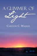 A Glimmer Of Light di Carlton C Walker edito da America Star Books