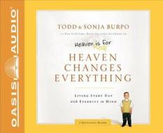 Heaven Changes Everything: Living Every Day with Eternity in Mind di Todd Burpo, Sonja Burpo edito da Oasis Audio