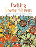 Exciting Flower Patterns di Jupiter Kids edito da Jupiter Kids