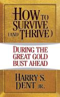 How to Survive (and Thrive) During...the Great Gold Bust Ahead di Harry S. Dent edito da G&D MEDIA
