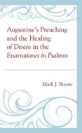 Augustine's Preaching and the Healing of Desire in the Enarrationes in Psalmos di Mark J. Boone edito da LEXINGTON BOOKS