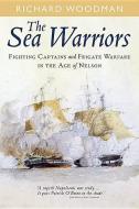 The Sea Warriors: Fighting Captains and Frigate Warfare in the Age of Nelson di Richard Woodman edito da U S NAVAL INST PR