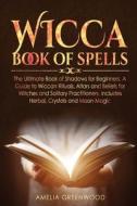 Wicca Book of Spells: he Ultimate Book of Shadows for Beginners. A Guide to Wiccan Rituals, Altars and Beliefs for Witches and Solitary Prac di Amelia Greenwood edito da LIGHTNING SOURCE INC