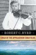 Robert C. Byrd: Child of the Appalachian Coalfields di Robert C. Byrd edito da WEST VIRGINIA UNIV PR