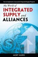 My World of Integrated Supply and Alliances: How to Implement a Successful Integrated Supply Program di Mort Harris edito da Langdon Street Press