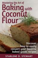 Mastering the Art of Baking with Coconut Flour Black & White Interior: Tips & Tricks for Success with This High-Protein, di Starlene D. Stewart edito da LIGHTNING SOURCE INC