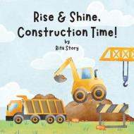 Rise and Shine, Construction Time! di Rita Story, Best edito da BCMF Trading