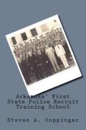 Arkansas' First State Police Recruit Training School di Steven A. Coppinger edito da Createspace Independent Publishing Platform