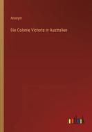 Die Colonie Victoria in Australien di Anonym edito da Outlook Verlag