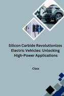 Silicon Carbide Revolutionizes Electric Vehicles: Unlocking High-Power Applications di Class edito da tredition