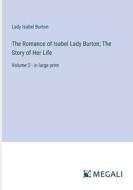 The Romance of Isabel Lady Burton; The Story of Her Life di Lady Isabel Burton edito da Megali Verlag