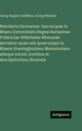 Petrefacta Germaniae: tam ea quae in Museo Universitatis Regiae Borussicae Fridericiae Wilhelmiae Rhenanae servantur quam alia quaecunque in Museis Ho di Georg August Goldfuss, Georg Münster edito da Antigonos Verlag