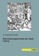 Reformationsgeschichte der Stadt Leipzig di D. Georg Buchwald edito da saxoniabuch.de
