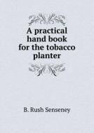 A Practical Hand Book For The Tobacco Planter di B Rush Senseney edito da Book On Demand Ltd.