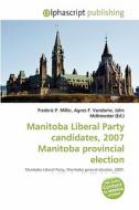 Manitoba Liberal Party Candidates, 2007 Manitoba Provincial Election edito da Alphascript Publishing